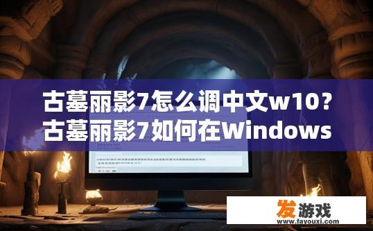 古墓丽影7怎么调中文w10？古墓丽影7如何在Windows 10中设置中文游戏菜单疑问标题？