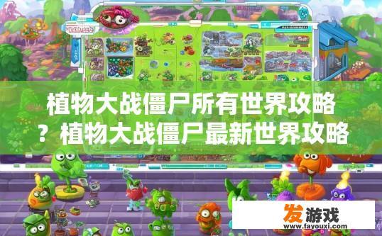 植物大战僵尸所有世界攻略？植物大战僵尸最新世界攻略全解析疑问标题可以生成吗？