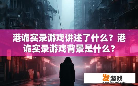 港诡实录游戏讲述了什么？港诡实录游戏背景是什么？