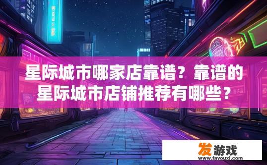 星际城市哪家店靠谱？靠谱的星际城市店铺推荐有哪些？
