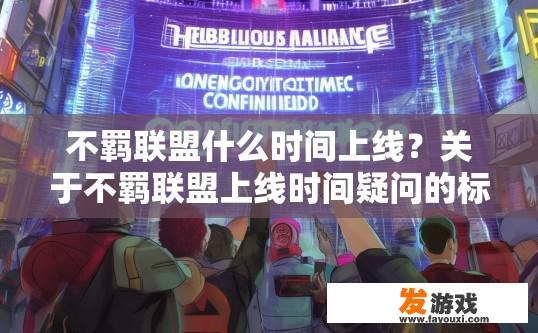 不羁联盟什么时间上线？关于不羁联盟上线时间疑问的标题可以是，不羁联盟上线时间确定了吗？