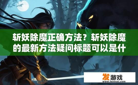 斩妖除魔正确方法？斩妖除魔的最新方法疑问标题可以是什么？