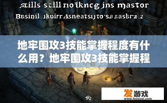 地牢围攻3技能掌握程度有什么用？地牢围攻3技能掌握程度对玩家有何影响？