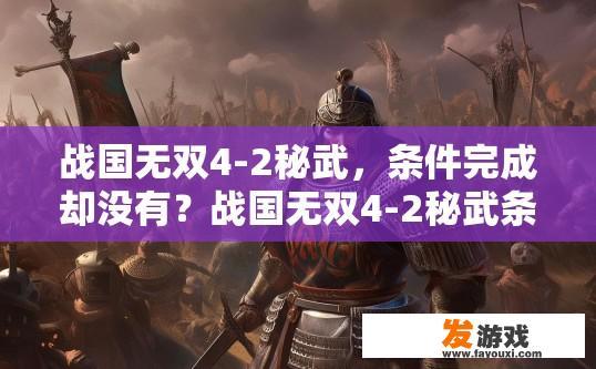 战国无双4-2秘武，条件完成却没有？战国无双4-2秘武条件达成情况疑问标题