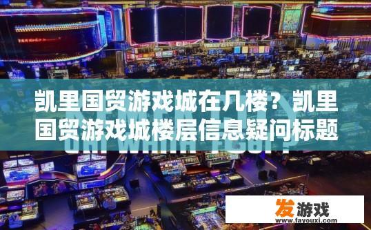 凯里国贸游戏城在几楼？凯里国贸游戏城楼层信息疑问标题，凯里国贸游戏城位于几楼？
