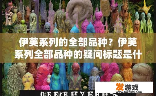 伊芙系列的全部品种？伊芙系列全部品种的疑问标题是什么？