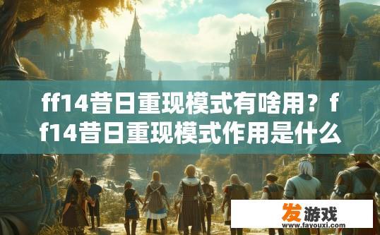 ff14昔日重现模式有啥用？ff14昔日重现模式作用是什么？