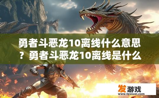 勇者斗恶龙10离线什么意思？勇者斗恶龙10离线是什么意思的疑问标题可以是勇者斗恶龙10离线状态是什么？