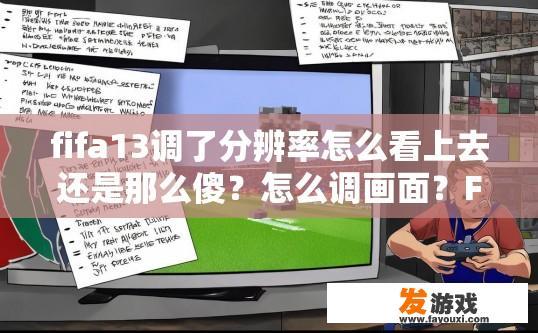 fifa13调了分辨率怎么看上去还是那么傻？怎么调画面？FIFA13分辨率调整后画面为何仍显得傻？如何调整画面效果？