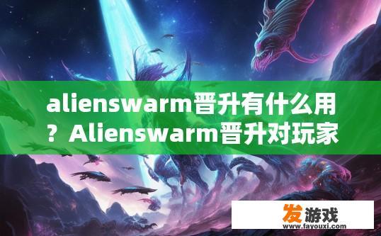 alienswarm晋升有什么用？Alienswarm晋升对玩家有什么作用吗？
