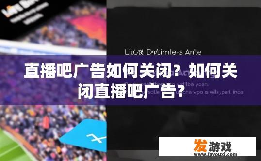 直播吧广告如何关闭？如何关闭直播吧广告？