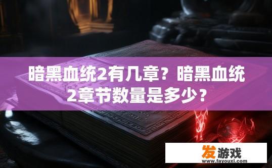 暗黑血统2有几章？暗黑血统2章节数量是多少？