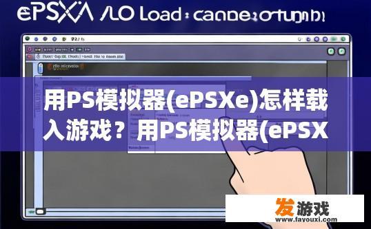 用PS模拟器(ePSXe)怎样载入游戏？用PS模拟器(ePSXe)如何载入游戏的具体步骤是什么？