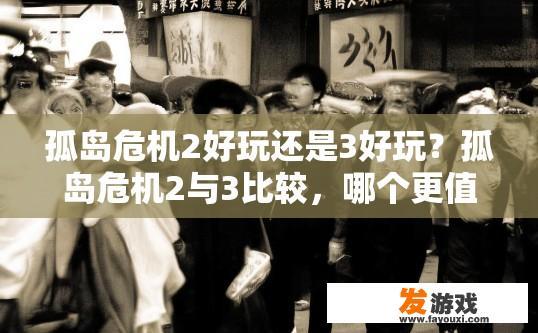 孤岛危机2好玩还是3好玩？孤岛危机2与3比较，哪个更值得一玩？疑问标题建议