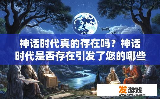 神话时代真的存在吗？神话时代是否存在引发了您的哪些疑问？