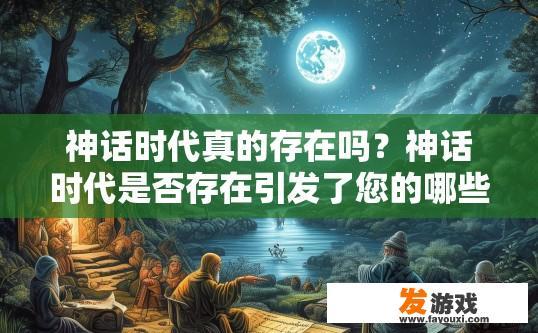 神话时代真的存在吗？神话时代是否存在引发了您的哪些疑问？