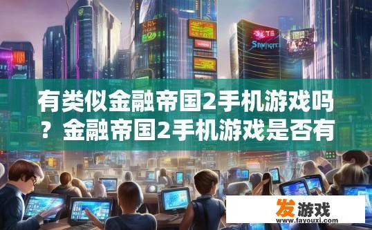 有类似金融帝国2手机游戏吗？金融帝国2手机游戏是否有类似版本疑问标题，金融帝国2手机游戏有哪些相似游戏？