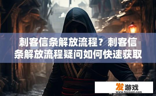 刺客信条解放流程？刺客信条解放流程疑问如何快速获取？
