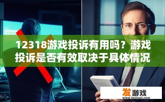 12318游戏投诉有用吗？游戏投诉是否有效取决于具体情况，建议咨询专业人士获取更多信息。