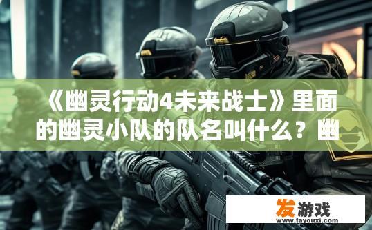 《幽灵行动4未来战士》里面的幽灵小队的队名叫什么？幽灵行动4未来战士幽灵小队队名解析