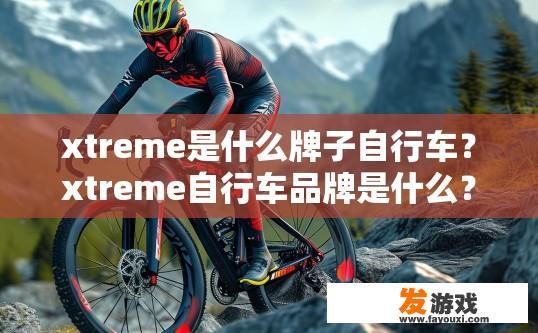 xtreme是什么牌子自行车？xtreme自行车品牌是什么？