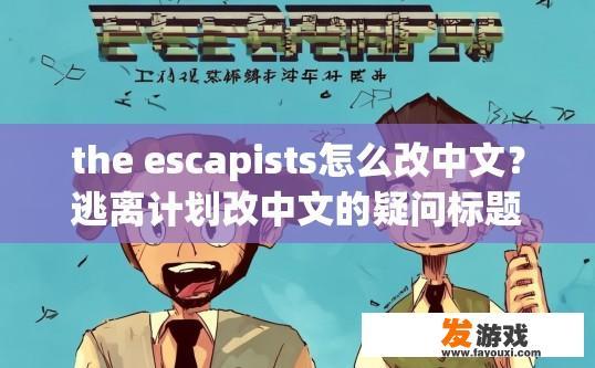 the escapists怎么改中文？逃离计划改中文的疑问标题可以是，如何将英文原版escapists转换为中文版？
