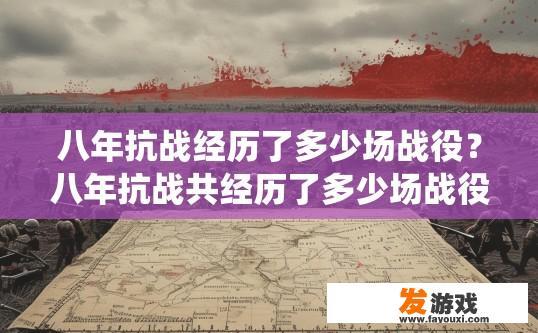 八年抗战经历了多少场战役？八年抗战共经历了多少场战役？