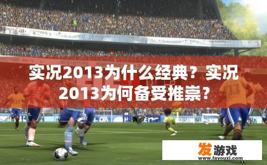 实况2013为什么经典？实况2013为何备受推崇？