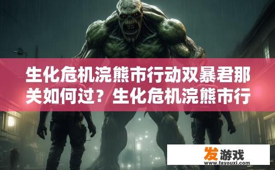 生化危机浣熊市行动双暴君那关如何过？生化危机浣熊市行动双暴君过关疑问求解答