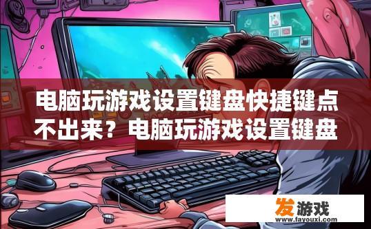 电脑玩游戏设置键盘快捷键点不出来？电脑玩游戏设置键盘快捷键为何无法点出来，可能存在哪些问题或原因？