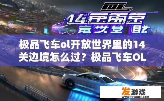 极品飞车ol开放世界里的14关边境怎么过？极品飞车OL开放世界14关边境通关疑问标题，如何快速通过边境第14关？