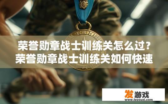 荣誉勋章战士训练关怎么过？荣誉勋章战士训练关如何快速通过？