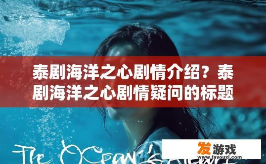 泰剧海洋之心剧情介绍？泰剧海洋之心剧情疑问的标题可以是，泰剧海洋之心剧情简介是什么？