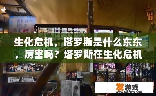 生化危机，塔罗斯是什么东东，厉害吗？塔罗斯在生化危机中的地位与特点是什么疑问标题建议？
