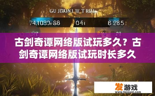 古剑奇谭网络版试玩多久？古剑奇谭网络版试玩时长多久？