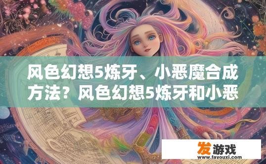 风色幻想5炼牙、小恶魔合成方法？风色幻想5炼牙和小恶魔合成方法有哪些疑问？