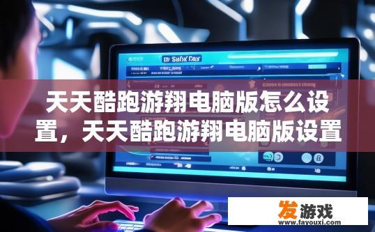 天天酷跑游翔电脑版怎么设置，天天酷跑游翔电脑版设置方法疑问标题？