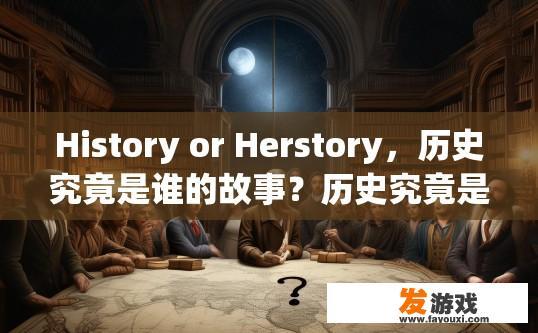 History or Herstory，历史究竟是谁的故事？历史究竟是真实的故事还是传说与见证？