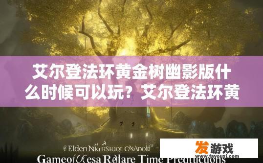 艾尔登法环黄金树幽影版什么时候可以玩？艾尔登法环黄金树幽影版游戏上线时间疑问的标题可以是，艾尔登法环黄金树幽影版游戏上线时间预测