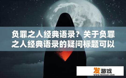 负罪之人经典语录？关于负罪之人经典语录的疑问标题可以是什么？