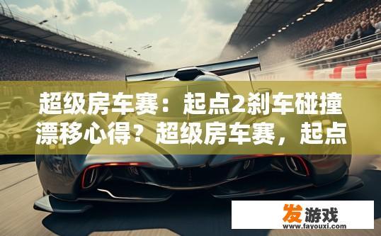 超级房车赛：起点2刹车碰撞漂移心得？超级房车赛，起点2刹车碰撞漂移技巧疑问？