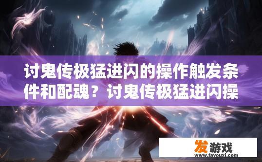 讨鬼传极猛进闪的操作触发条件和配魂？讨鬼传极猛进闪操作触发条件和配魂疑问的标题可以是，讨鬼传极猛进闪操作触发与配魂详情解析