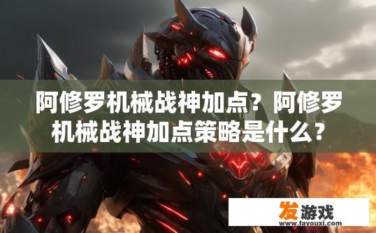阿修罗机械战神加点？阿修罗机械战神加点策略是什么？