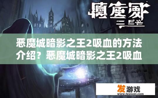 恶魔城暗影之王2吸血的方法介绍？恶魔城暗影之王2吸血方法介绍疑问标题，如何快速获得吸血能力？