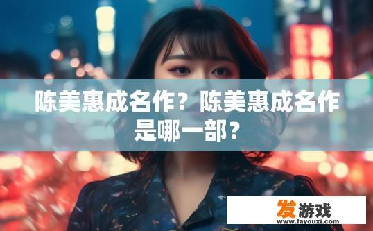 陈美惠成名作？陈美惠成名作是哪一部？