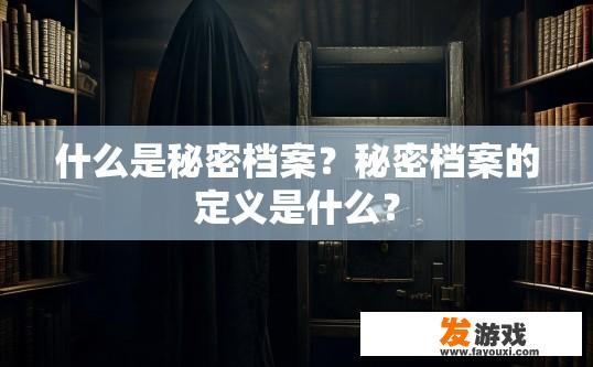 什么是秘密档案？秘密档案的定义是什么？