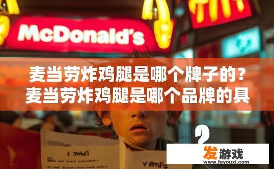 麦当劳炸鸡腿是哪个牌子的？麦当劳炸鸡腿是哪个品牌的具体信息您未提供，以下为您提供一个疑问标题建议，麦当劳炸鸡腿是哪个品牌的产品？