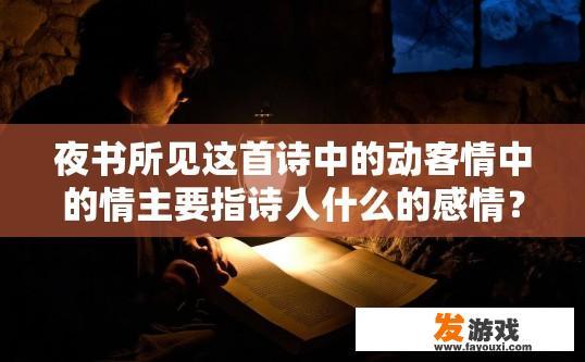 夜书所见这首诗中的动客情中的情主要指诗人什么的感情？夜书所见诗中动客情中的情指的是思乡之情