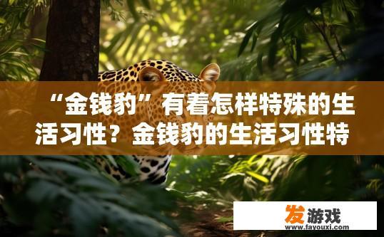 “金钱豹”有着怎样特殊的生活习性？金钱豹的生活习性特殊表现在哪些方面？
