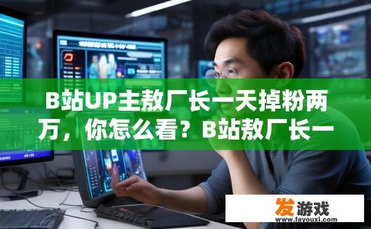 B站UP主敖厂长一天掉粉两万，你怎么看？B站敖厂长一天掉粉两万，对此你怎么看？